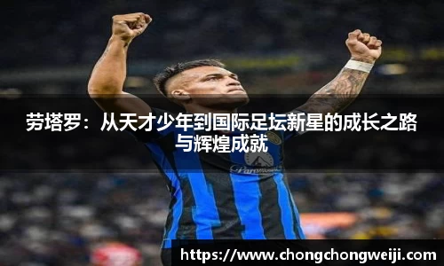 劳塔罗：从天才少年到国际足坛新星的成长之路与辉煌成就