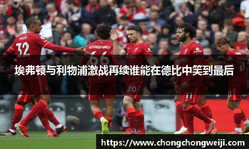 埃弗顿与利物浦激战再续谁能在德比中笑到最后