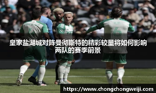 皇家盐湖城对阵曼彻斯特的精彩较量将如何影响两队的赛季前景